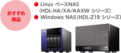 おすすめ商品　●Linux ベースNAS（HDL-HA／XA／AAXW シリーズ）／●Windows NAS（HDL-Z19シリーズ）