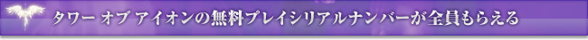 タワー オブ アイオンの無料プレイシリアルナンバーが全員もらえる