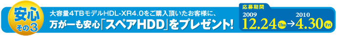 安心その1:大容量4TBモデルHDL-XR4.0をご購入頂いたお客様に、万が一も安心「スペアHDD」をプレゼント!