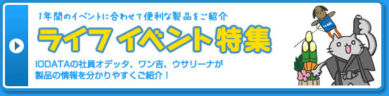 1年間のイベントに合わせて便利な製品をご紹介 ライフイベント特集 IODATAの社員オデッタ、ワン吉、ウサリーナが製品の情報を分かりやすくご紹介！