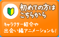 初めての方はこちら キャラクター紹介や出会い編アニメーションも！