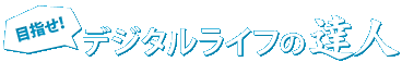 目指せ!デジタルライフのの達人