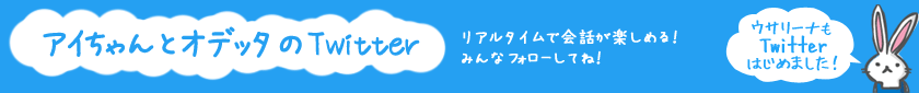 アイちゃんとオデッタのTwitter リアルタイムで会話が楽しめる！みんなフォローしてね！ ウサリーナもTwitterはじめました！