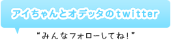 アイちゃんとオデッタのtwitter “みんなフォローしてね!”