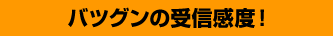 バツグンの受信感度！