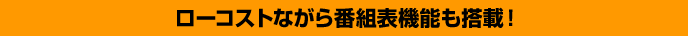 ローコストながら番組表機能も搭載！