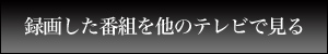 �^�悵���ԑg�𑼂̃e���r�Ō���