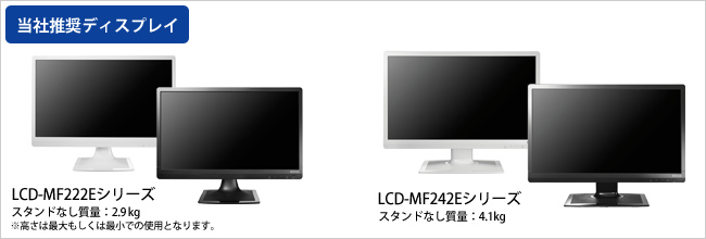 当社推奨ディスプレイ「LCD-MF222Eシリーズ」スタンドなし質量2.9kg、「LCD-MF242Eシリーズ」スタンドなし質量4.1kg