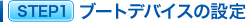 STEP1�@�u�[�g�f�o�C�X�̐ݒ�