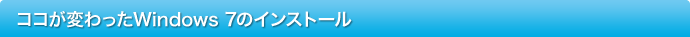 ココが変わったWindows 7のインストール