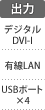 出力端子：デジタルDVI-I／有線LAN／USBポート×4