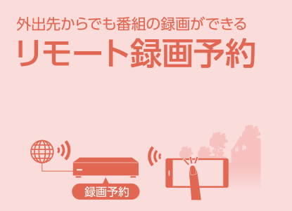 外出先からでも番組の録画ができるリモート録画予約