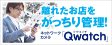 離れたお店をがっちり管理！ネットワークカメラ「Qwatch」