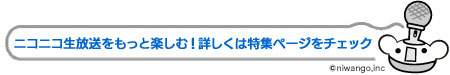 ニコニコ生放送をもっと楽しむ！詳しくは特集ページをチェック