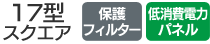 17型スクエア／保護フィルター／低消費電力パネル