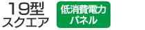 19型スクエア／低消費電力パネル搭載