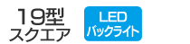 19型スクエア／LEDバックライト