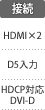 接続：HDMI×2／D5入力／HDCP対応DVI-D