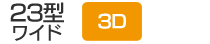 23型ワイド／3D