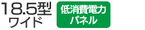 18.5型ワイド／低消費電力パネル