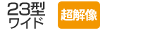 23型ワイド／超解像
