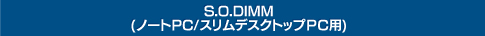 S.O.DIMM（ノートパソコン／スリムデスクトップ用メモリー）