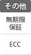 その他：無期限保証／ECC