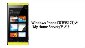 Windows Phone（東芝IS12T）と「My Home Server」アプリ
