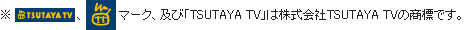 「TSUTAYA TV」、「TSUTAYA TV」マーク、及び「TSUTAYA TV」は株式会社TSUTAYA TVの商標です。