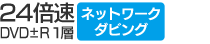 DVD±R1層 24倍速／ネットワークダビング