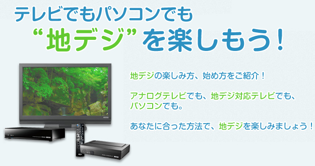 テレビでもパソコンでも、“地デジ”を楽しもう!