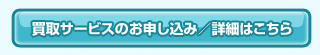 買取サービスのお申し込み/詳細はこちら