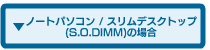 �m�[�g�p�\�R��/�X�����f�X�N�g�b�v(S.O.DIMM)�̏ꍇ