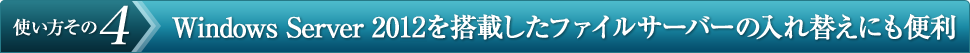 使い方その4 Windows Server 2003を搭載したファイルサーバーの入れ替えにも便利