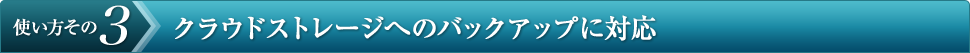 使い方その3 クラウドストレージへのバックアップに対応