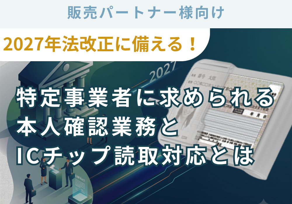 2027年法改正に備える！ 特定事業者に求められる本人確認業務とICチップ読取対応とは