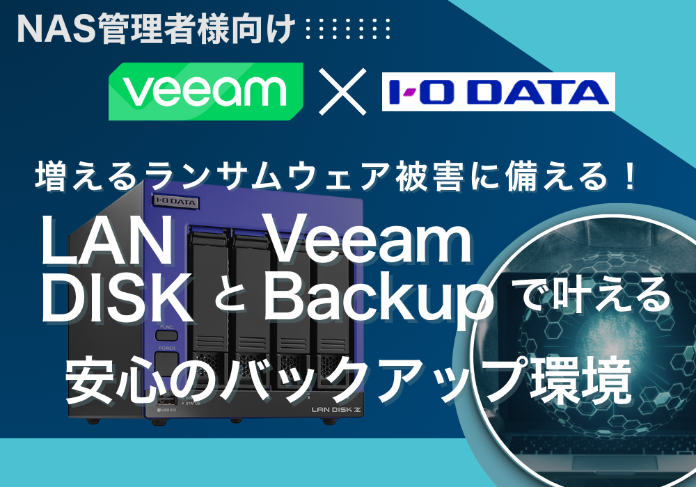 増えるランサムウェア被害に備える！LAN DISK × Veeamで叶える“安心のバックアップ環境