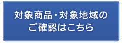 対象商品・対象地域のご確認はこちら