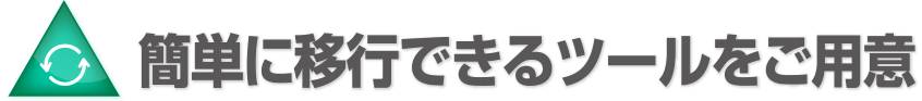 簡単に移行できるツールをご用意