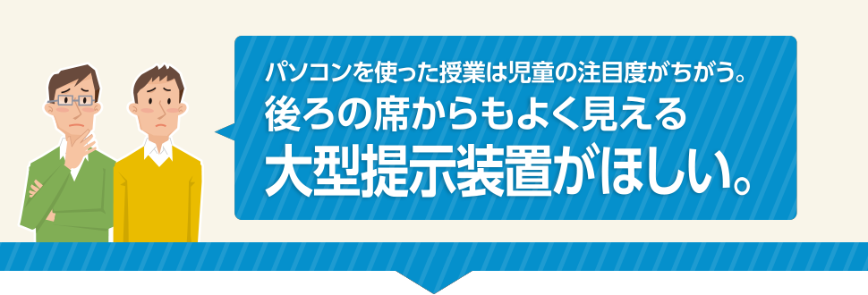 パソコンを使った授業は児童の注目度がちがう。後ろの席からもよく見える大型提示装置がほしい。