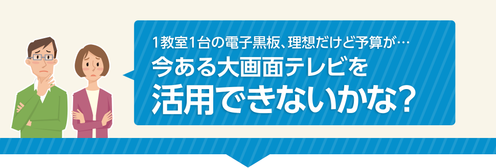 1教室1台の電子黒板、理想だけど予算が... 今ある大画面テレビを活用できないかな？