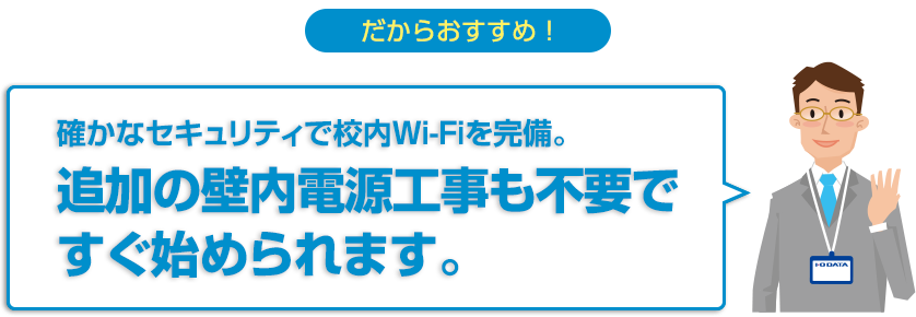 だからおすすめ！確かなセキュリティで校内WI-Fiを完備。追加の壁内電源工事も不要ですぐ始められます。