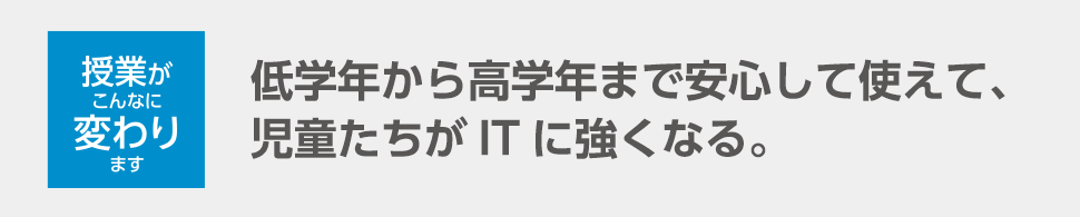 低学年から高学年まで安心して使えて、児童たちがITに強くなる。