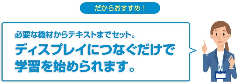 だからおすすめ！必要な機材からテキストまでセット。ディスプレイにつなぐだけで学習を始められます。