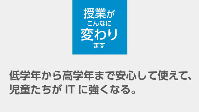 低学年から高学年まで安心して使えて、児童たちがITに強くなる。