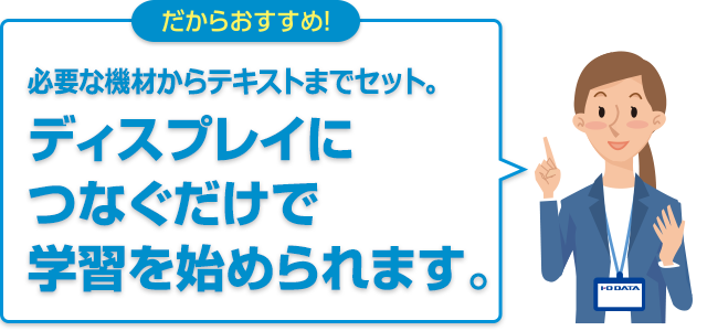 だからおすすめ！必要な機材からテキストまでセット。ディスプレイにつなぐだけで学習を始められます。