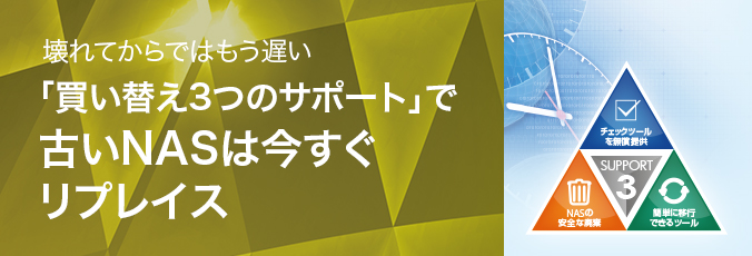 壊れてからではもう遅い 「買い替え3つのサポート」で古いNASは今すぐリプレイス