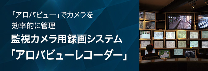 「アロバビュー」でカメラを効率的に管理 監視カメラ用録画システム「アロバビューレコーダー」