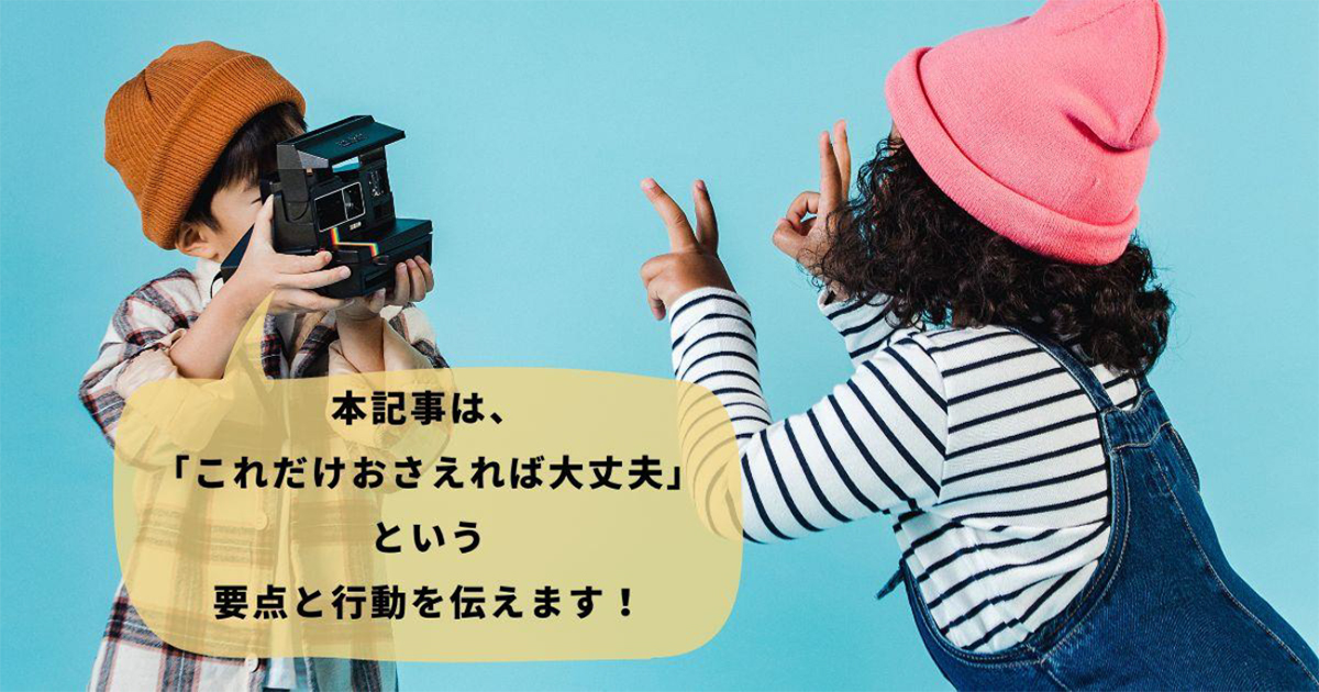 本記事は、「これだけおさえれば大丈夫」という要点と行動を伝えます！