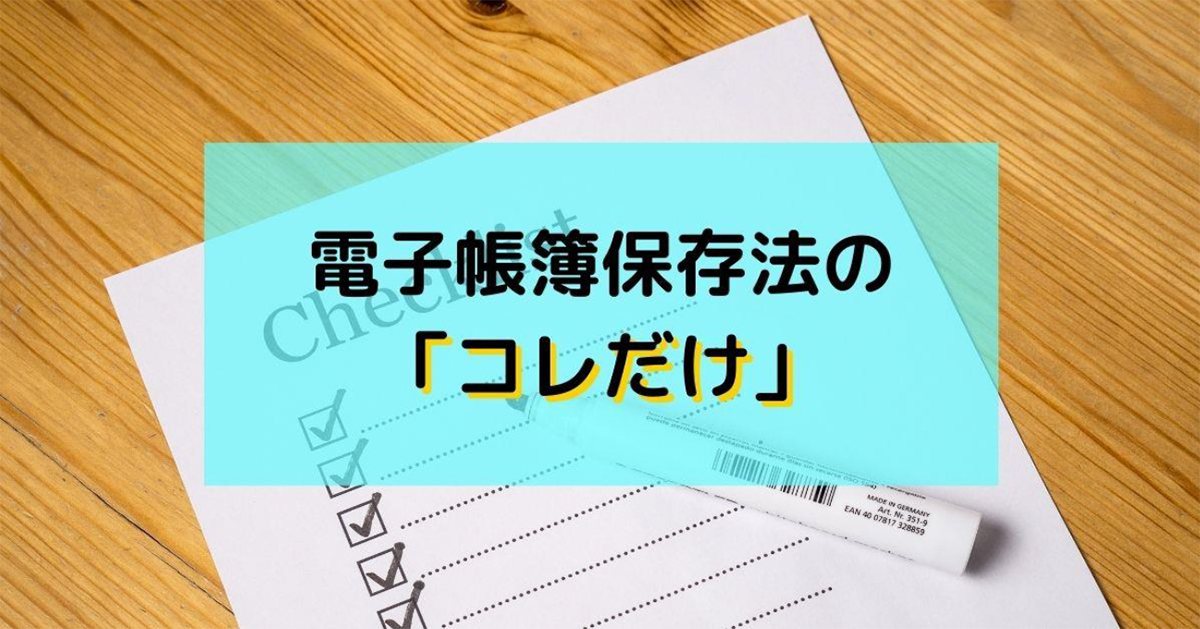 電子帳簿保存法の「コレだけ」